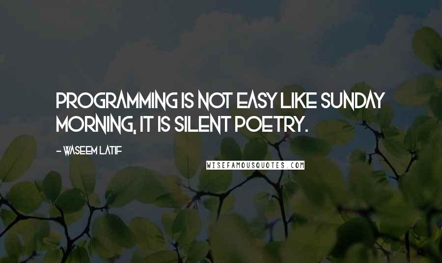 Waseem Latif Quotes: Programming is not easy like Sunday morning, it is silent poetry.