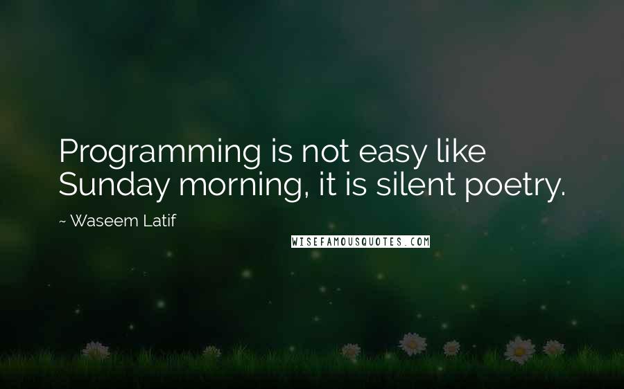 Waseem Latif Quotes: Programming is not easy like Sunday morning, it is silent poetry.