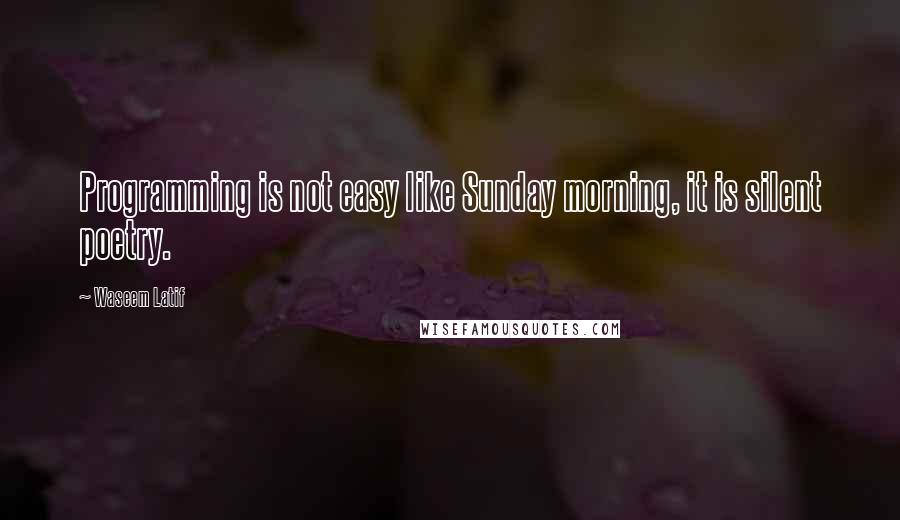 Waseem Latif Quotes: Programming is not easy like Sunday morning, it is silent poetry.