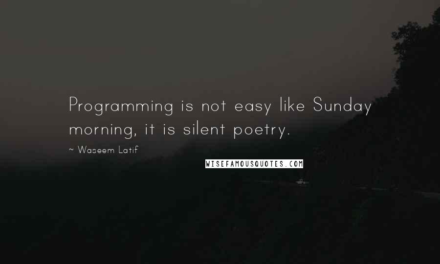 Waseem Latif Quotes: Programming is not easy like Sunday morning, it is silent poetry.