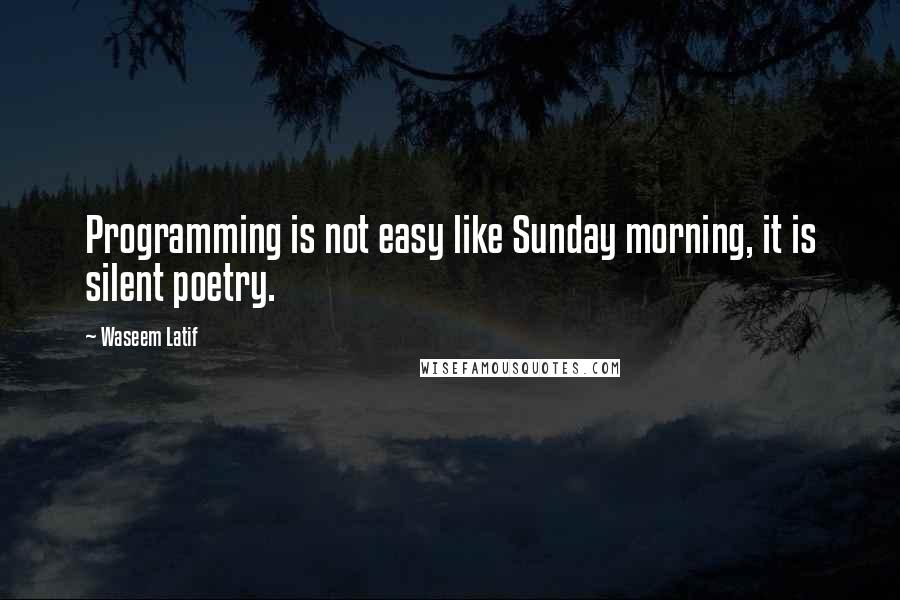 Waseem Latif Quotes: Programming is not easy like Sunday morning, it is silent poetry.