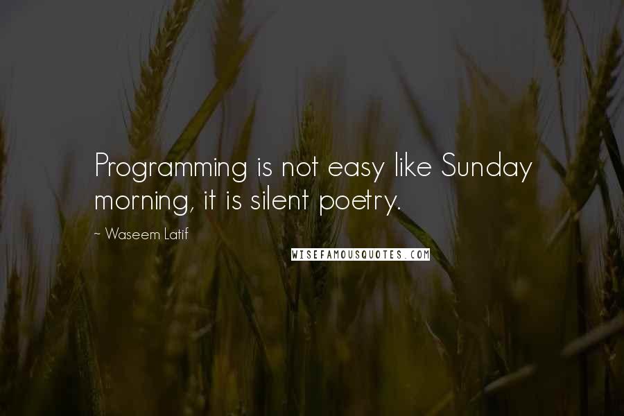 Waseem Latif Quotes: Programming is not easy like Sunday morning, it is silent poetry.