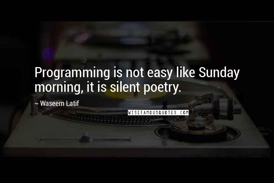 Waseem Latif Quotes: Programming is not easy like Sunday morning, it is silent poetry.