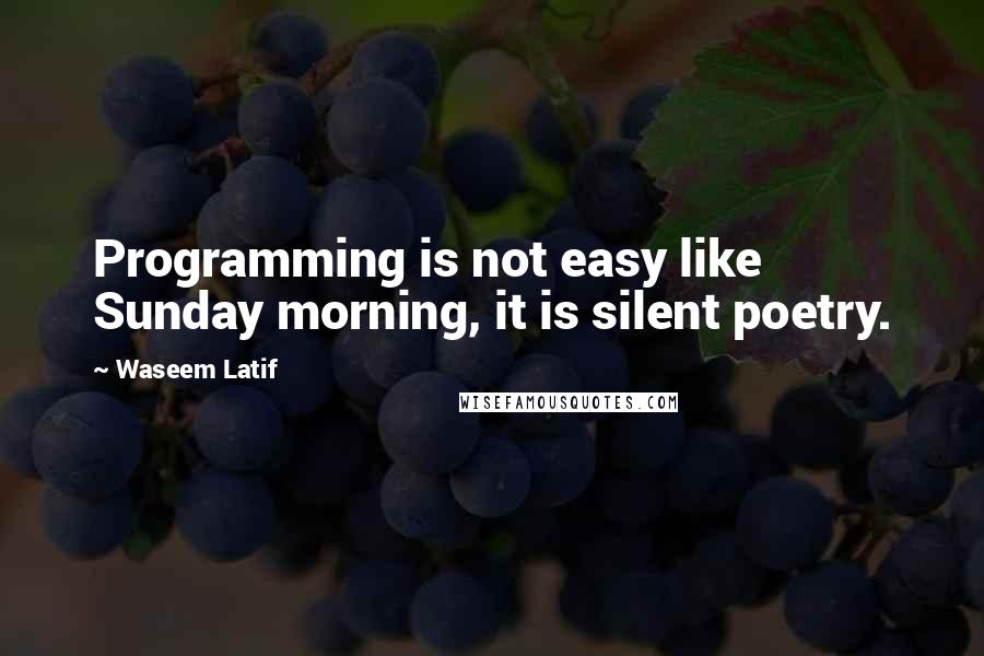 Waseem Latif Quotes: Programming is not easy like Sunday morning, it is silent poetry.