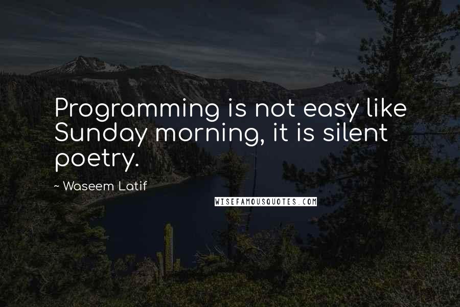 Waseem Latif Quotes: Programming is not easy like Sunday morning, it is silent poetry.