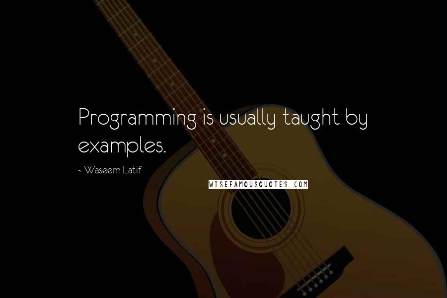 Waseem Latif Quotes: Programming is usually taught by examples.