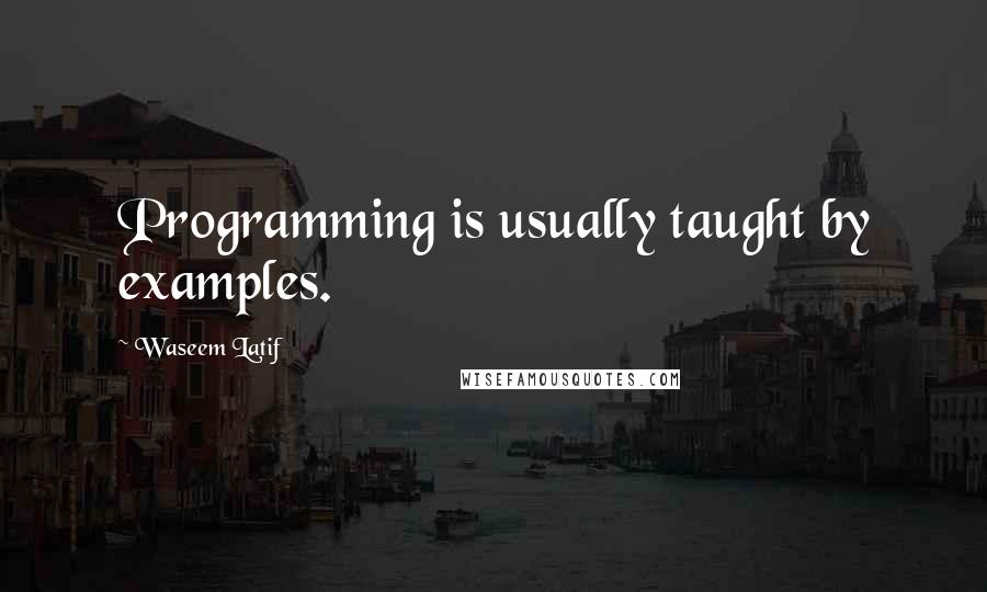 Waseem Latif Quotes: Programming is usually taught by examples.