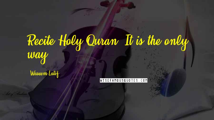Waseem Latif Quotes: Recite Holy Quran, It is the only way.