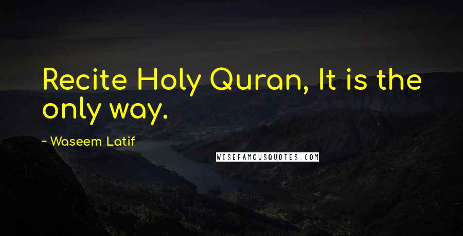 Waseem Latif Quotes: Recite Holy Quran, It is the only way.