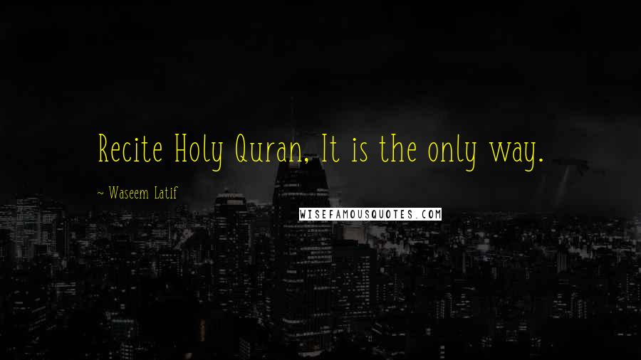Waseem Latif Quotes: Recite Holy Quran, It is the only way.