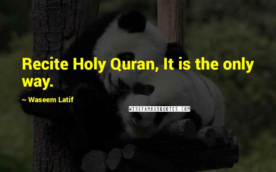 Waseem Latif Quotes: Recite Holy Quran, It is the only way.
