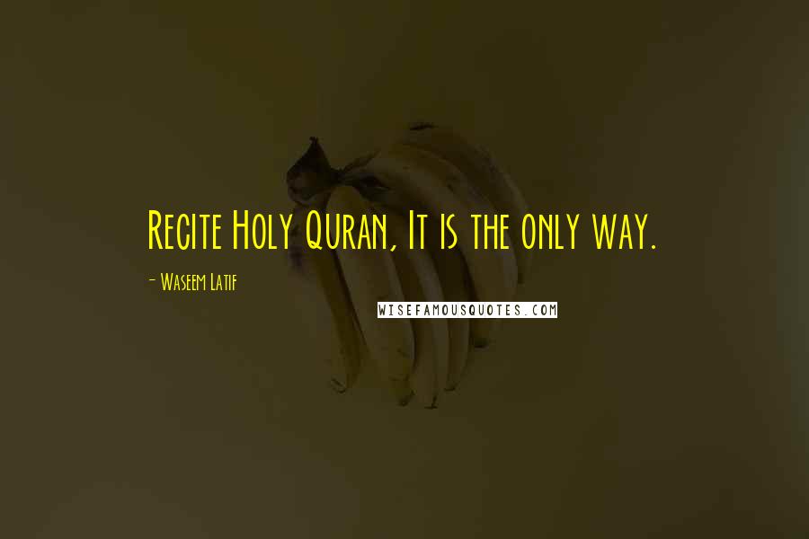 Waseem Latif Quotes: Recite Holy Quran, It is the only way.