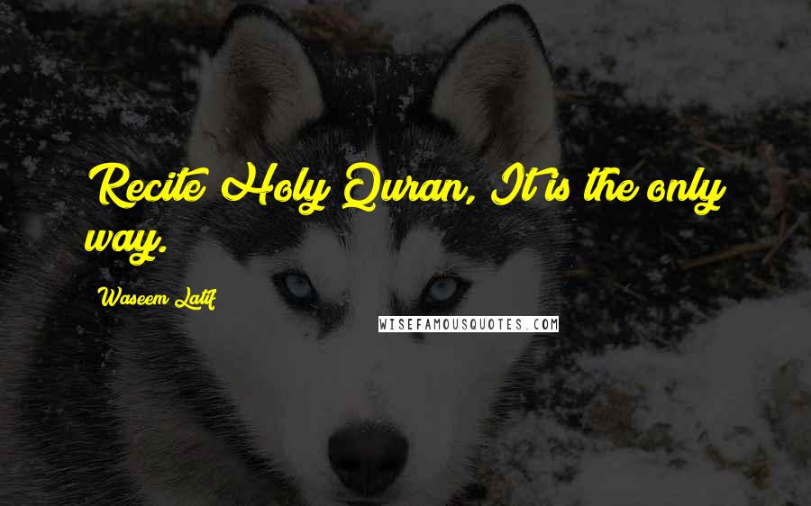 Waseem Latif Quotes: Recite Holy Quran, It is the only way.