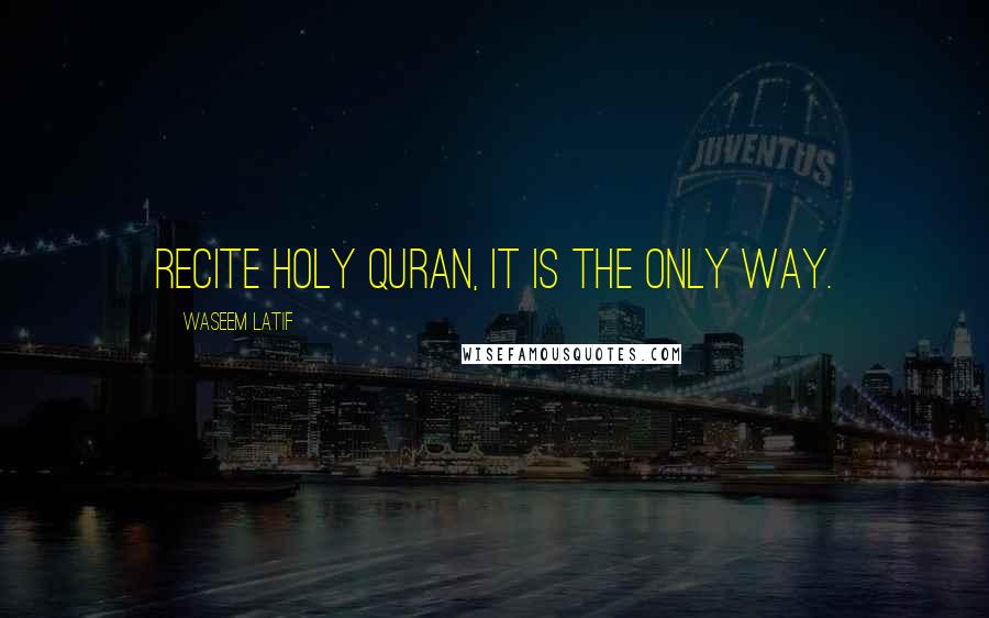 Waseem Latif Quotes: Recite Holy Quran, It is the only way.