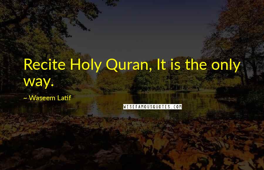 Waseem Latif Quotes: Recite Holy Quran, It is the only way.