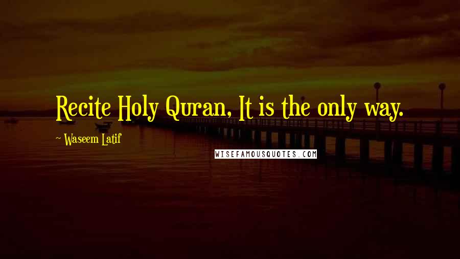Waseem Latif Quotes: Recite Holy Quran, It is the only way.