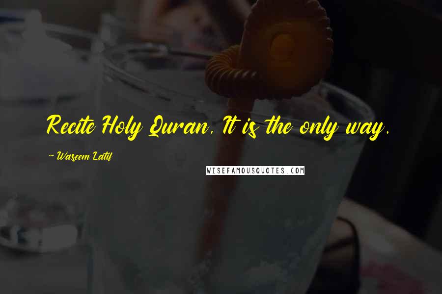 Waseem Latif Quotes: Recite Holy Quran, It is the only way.