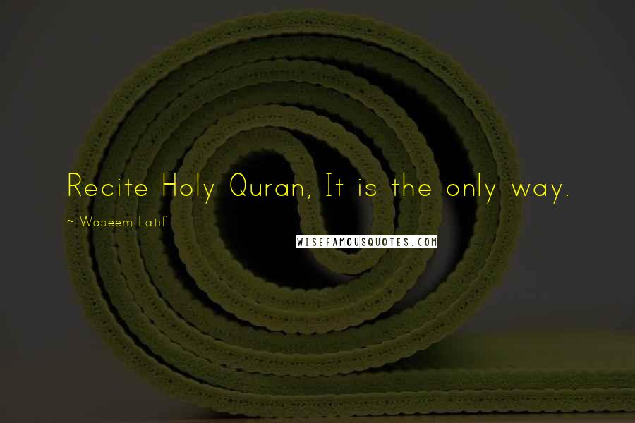 Waseem Latif Quotes: Recite Holy Quran, It is the only way.
