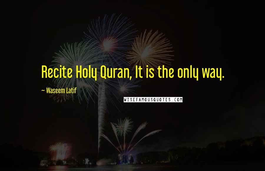 Waseem Latif Quotes: Recite Holy Quran, It is the only way.