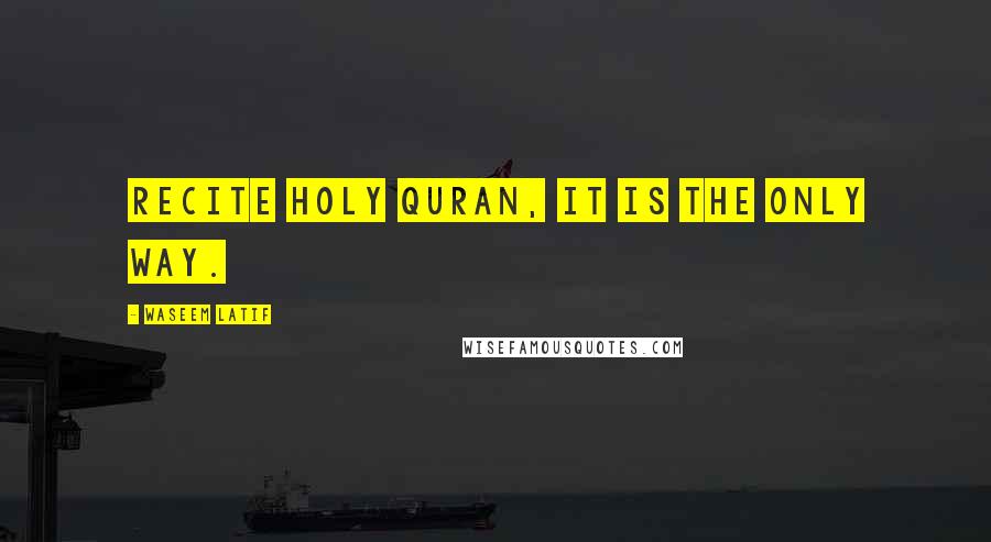 Waseem Latif Quotes: Recite Holy Quran, It is the only way.
