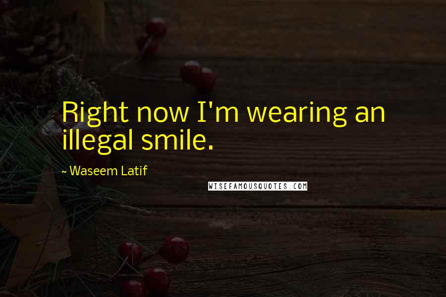 Waseem Latif Quotes: Right now I'm wearing an illegal smile.