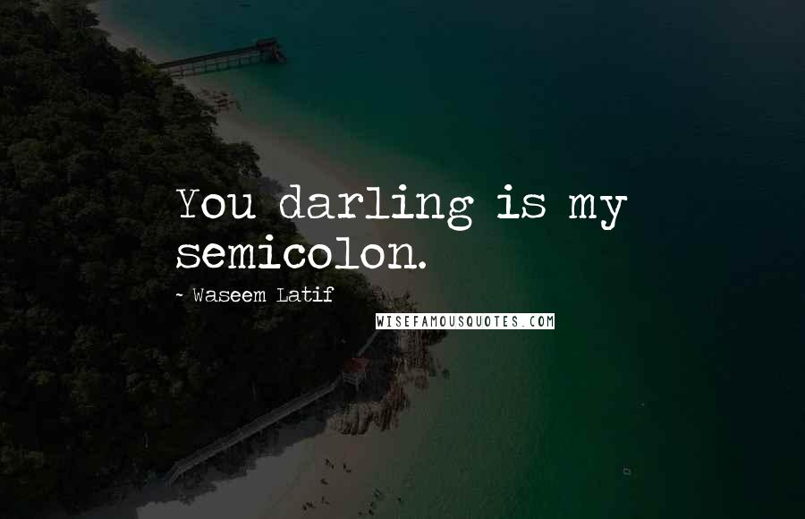 Waseem Latif Quotes: You darling is my semicolon.