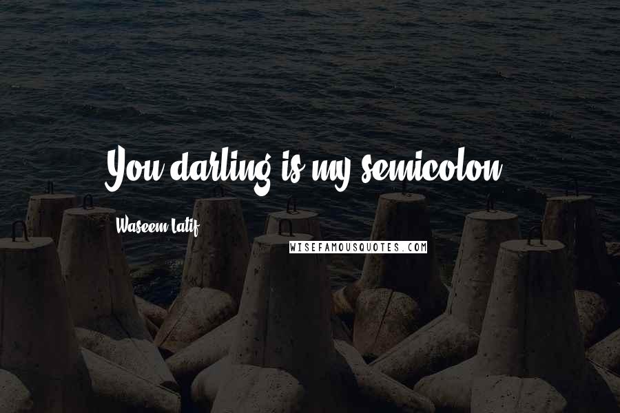 Waseem Latif Quotes: You darling is my semicolon.