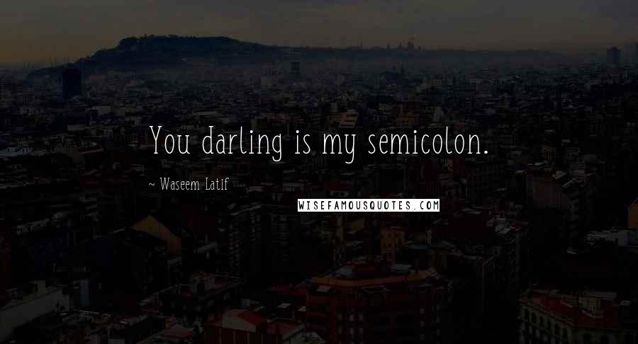 Waseem Latif Quotes: You darling is my semicolon.