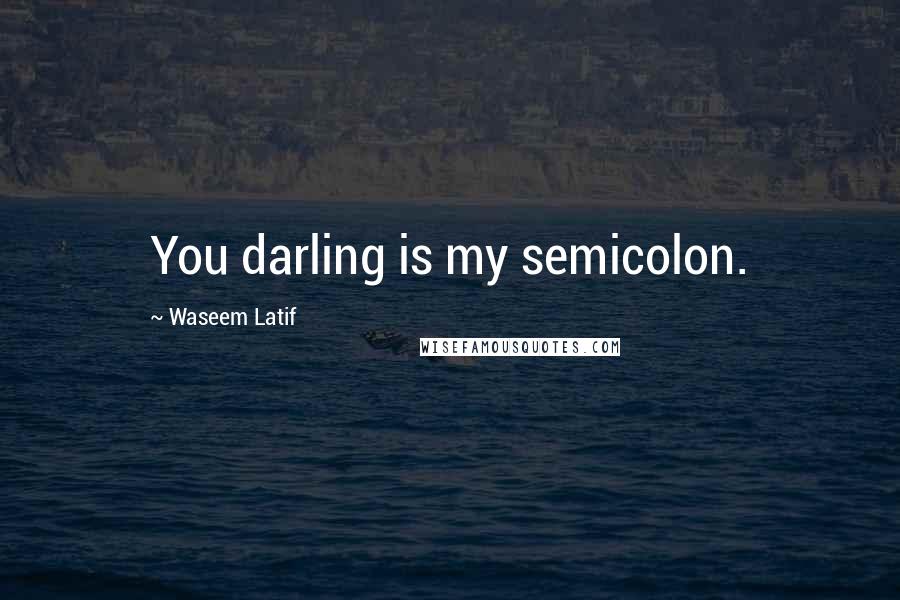 Waseem Latif Quotes: You darling is my semicolon.