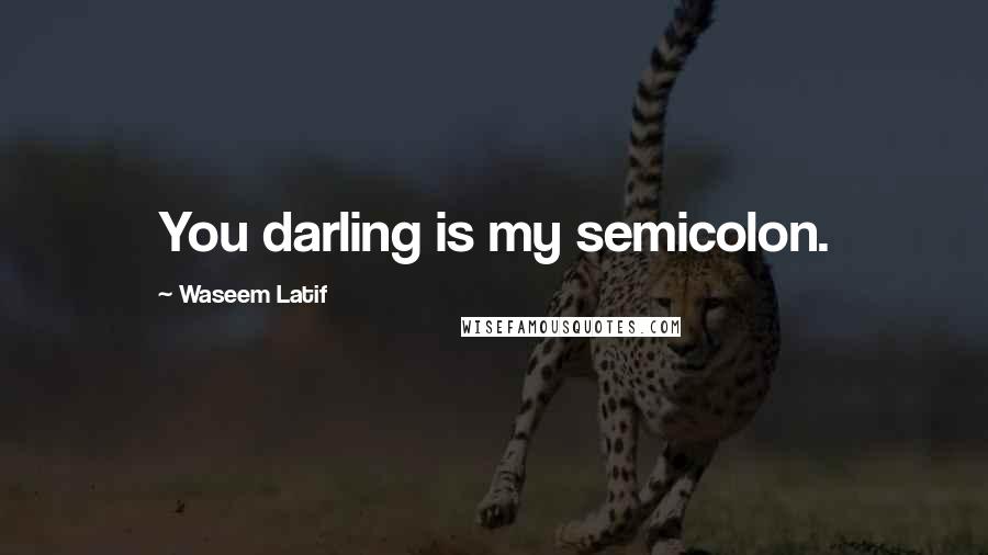 Waseem Latif Quotes: You darling is my semicolon.