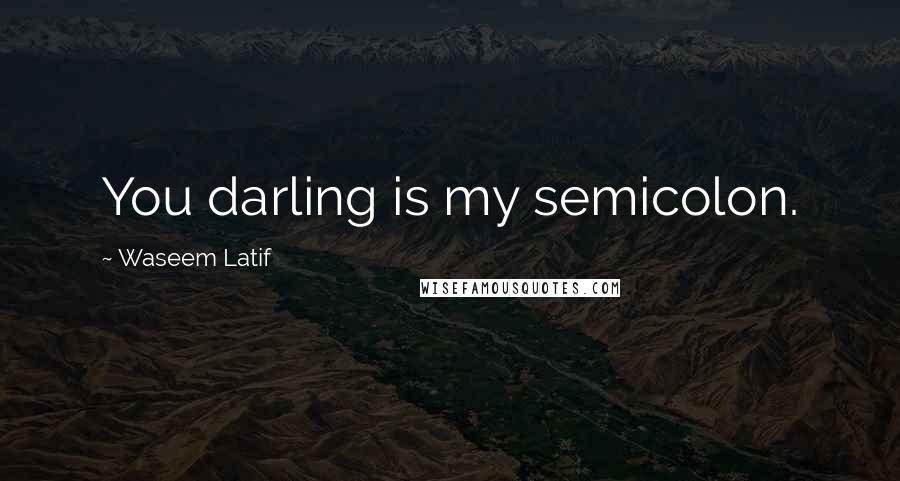 Waseem Latif Quotes: You darling is my semicolon.
