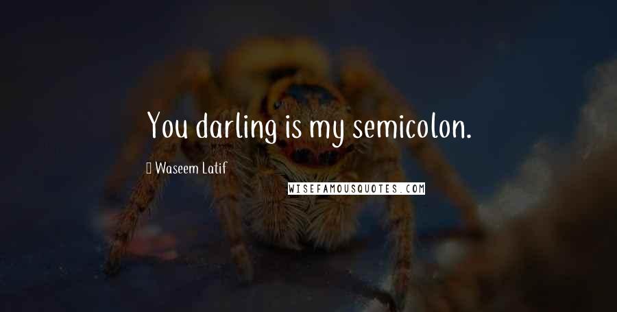 Waseem Latif Quotes: You darling is my semicolon.