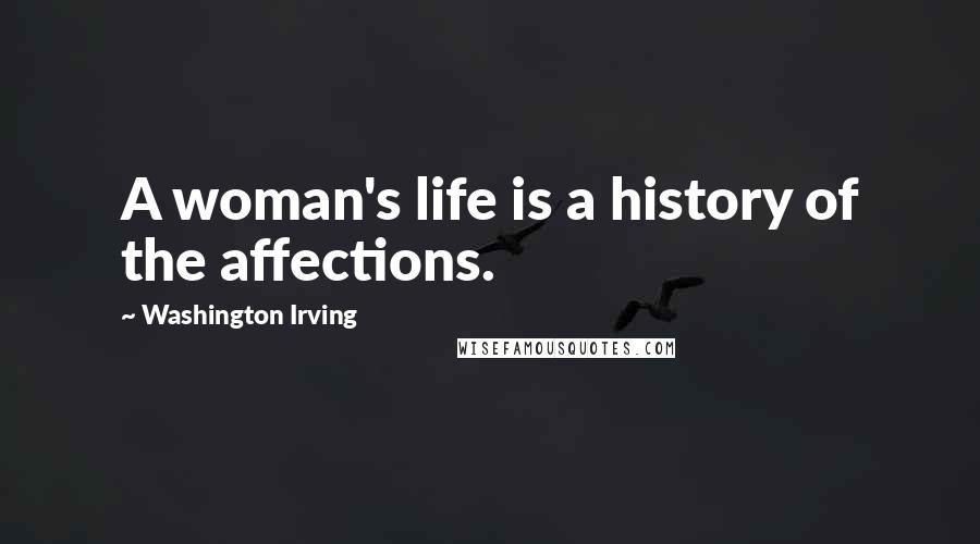 Washington Irving Quotes: A woman's life is a history of the affections.