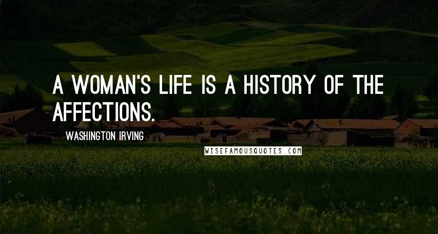 Washington Irving Quotes: A woman's life is a history of the affections.