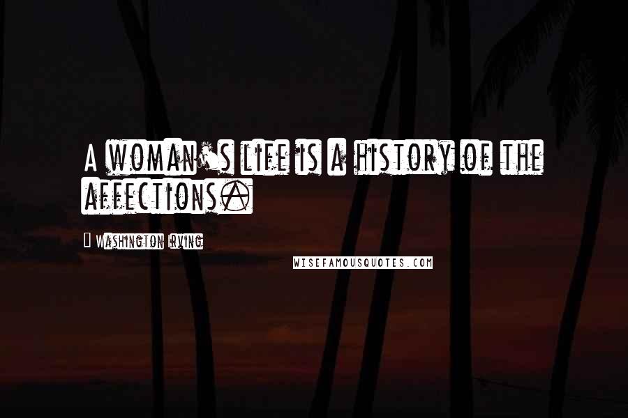 Washington Irving Quotes: A woman's life is a history of the affections.