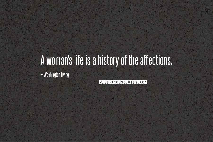 Washington Irving Quotes: A woman's life is a history of the affections.