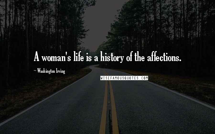 Washington Irving Quotes: A woman's life is a history of the affections.