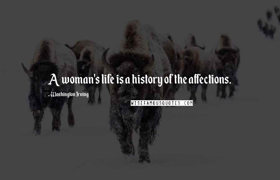 Washington Irving Quotes: A woman's life is a history of the affections.