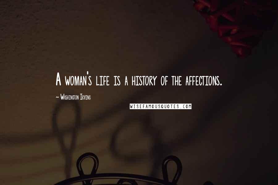 Washington Irving Quotes: A woman's life is a history of the affections.