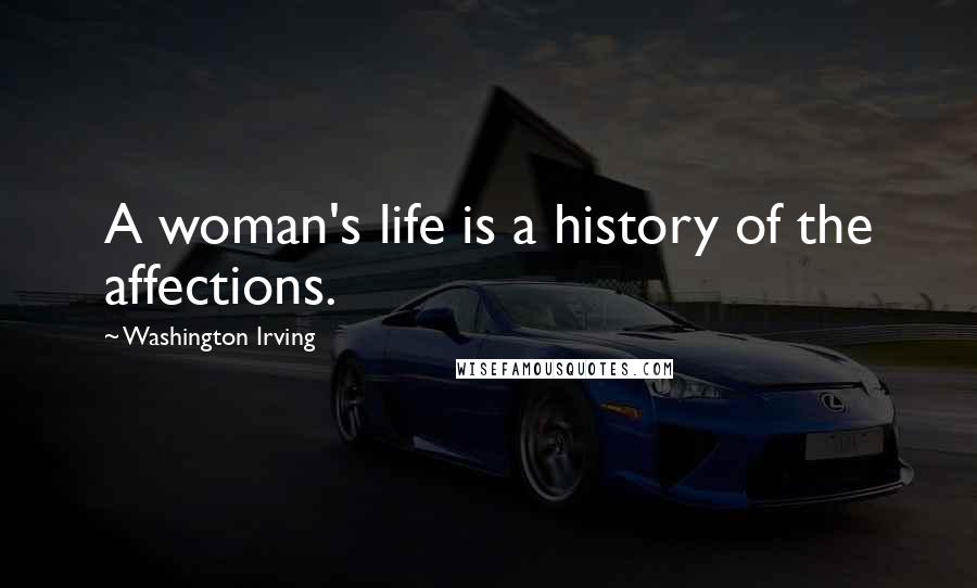 Washington Irving Quotes: A woman's life is a history of the affections.