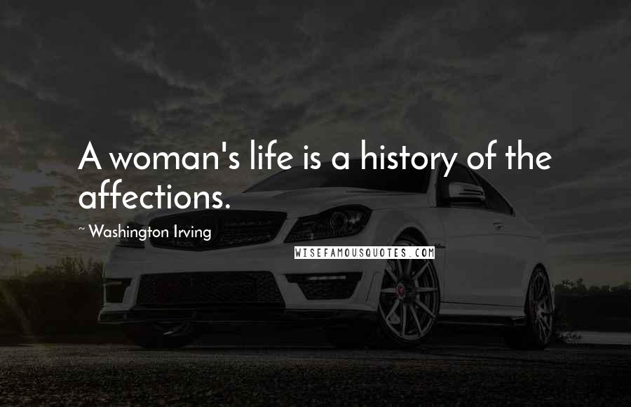 Washington Irving Quotes: A woman's life is a history of the affections.