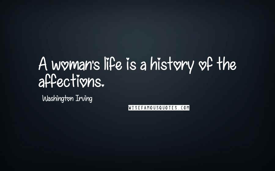 Washington Irving Quotes: A woman's life is a history of the affections.