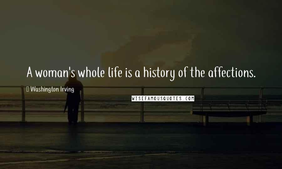 Washington Irving Quotes: A woman's whole life is a history of the affections.