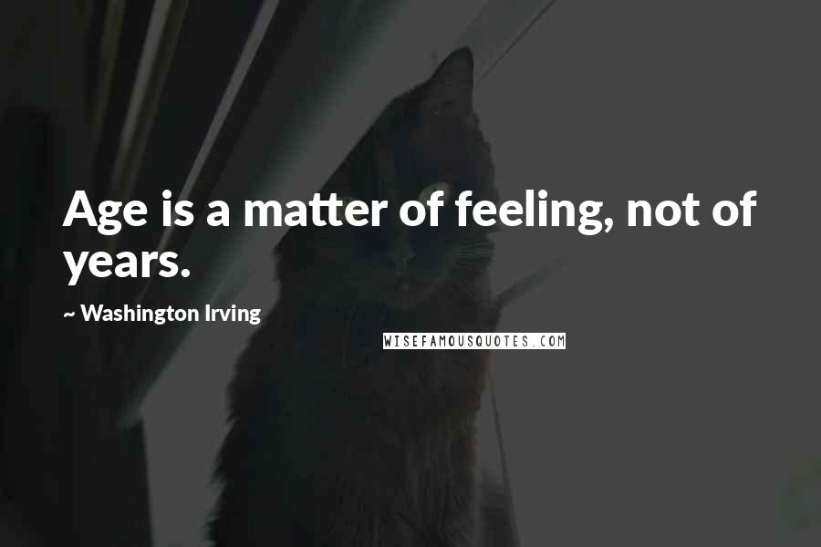 Washington Irving Quotes: Age is a matter of feeling, not of years.