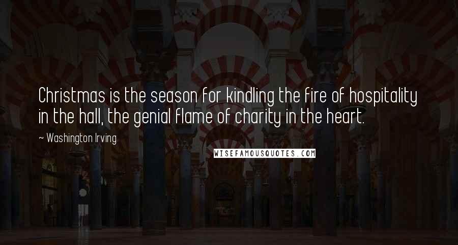 Washington Irving Quotes: Christmas is the season for kindling the fire of hospitality in the hall, the genial flame of charity in the heart.