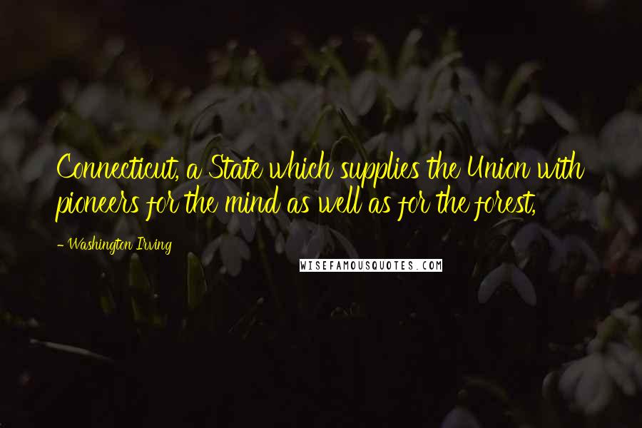 Washington Irving Quotes: Connecticut, a State which supplies the Union with pioneers for the mind as well as for the forest,