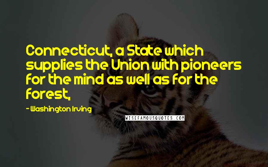 Washington Irving Quotes: Connecticut, a State which supplies the Union with pioneers for the mind as well as for the forest,