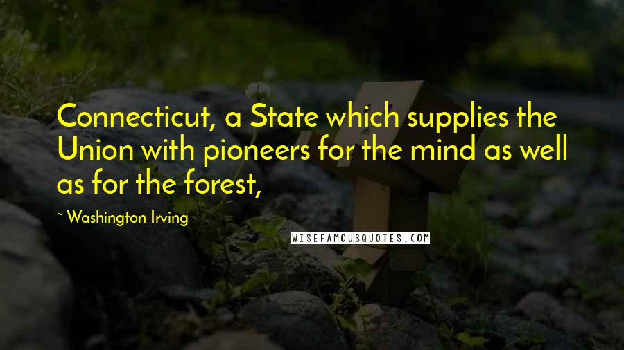 Washington Irving Quotes: Connecticut, a State which supplies the Union with pioneers for the mind as well as for the forest,