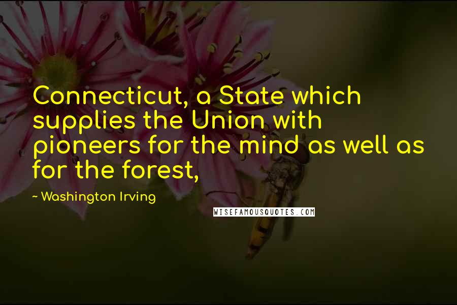 Washington Irving Quotes: Connecticut, a State which supplies the Union with pioneers for the mind as well as for the forest,