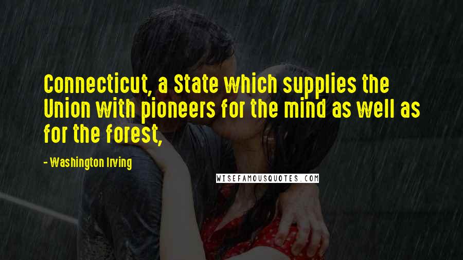 Washington Irving Quotes: Connecticut, a State which supplies the Union with pioneers for the mind as well as for the forest,